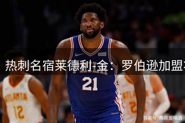 热刺名宿莱德利-金：罗伯逊加盟将重塑球队精神面貌